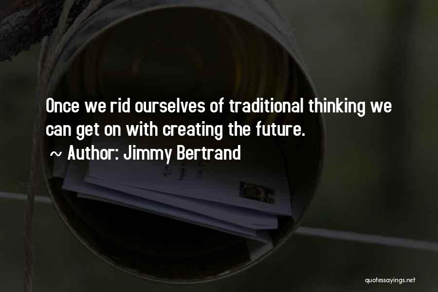 Jimmy Bertrand Quotes: Once We Rid Ourselves Of Traditional Thinking We Can Get On With Creating The Future.