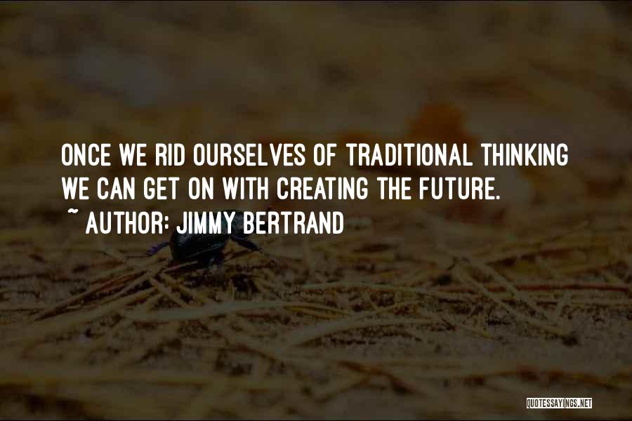 Jimmy Bertrand Quotes: Once We Rid Ourselves Of Traditional Thinking We Can Get On With Creating The Future.