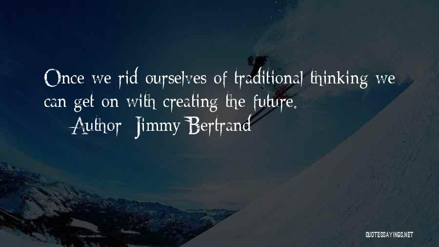 Jimmy Bertrand Quotes: Once We Rid Ourselves Of Traditional Thinking We Can Get On With Creating The Future.