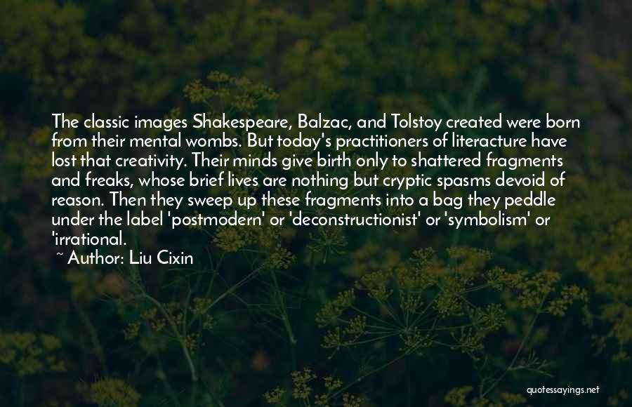 Liu Cixin Quotes: The Classic Images Shakespeare, Balzac, And Tolstoy Created Were Born From Their Mental Wombs. But Today's Practitioners Of Literacture Have