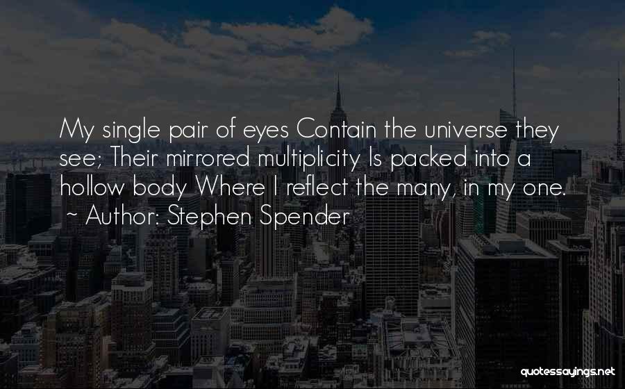 Stephen Spender Quotes: My Single Pair Of Eyes Contain The Universe They See; Their Mirrored Multiplicity Is Packed Into A Hollow Body Where