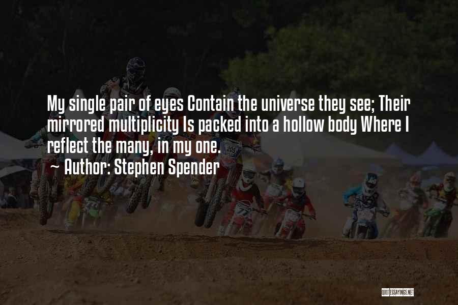 Stephen Spender Quotes: My Single Pair Of Eyes Contain The Universe They See; Their Mirrored Multiplicity Is Packed Into A Hollow Body Where
