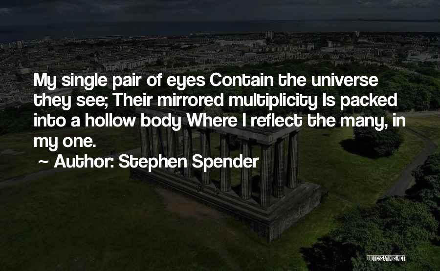 Stephen Spender Quotes: My Single Pair Of Eyes Contain The Universe They See; Their Mirrored Multiplicity Is Packed Into A Hollow Body Where