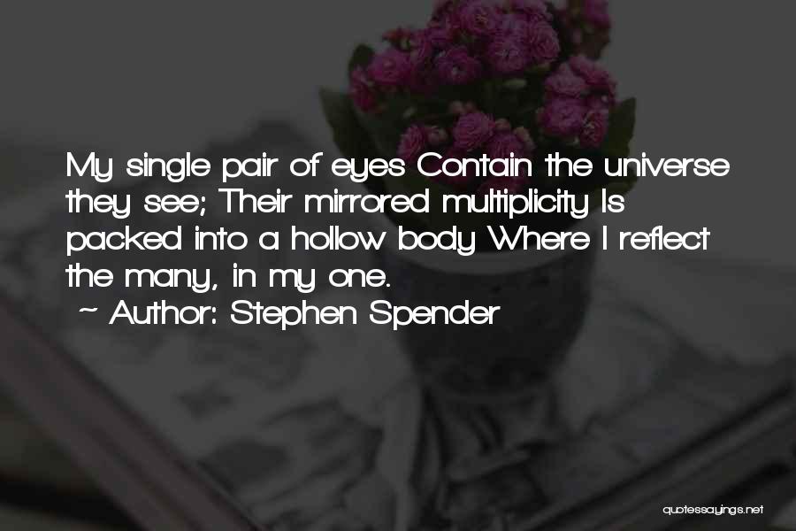 Stephen Spender Quotes: My Single Pair Of Eyes Contain The Universe They See; Their Mirrored Multiplicity Is Packed Into A Hollow Body Where