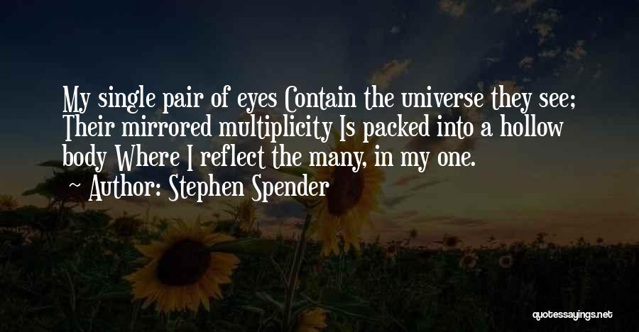 Stephen Spender Quotes: My Single Pair Of Eyes Contain The Universe They See; Their Mirrored Multiplicity Is Packed Into A Hollow Body Where