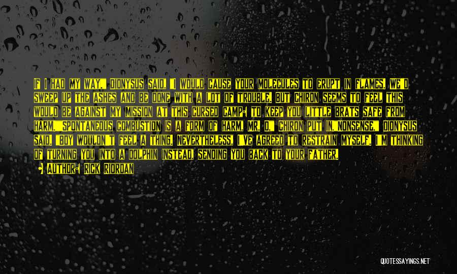 Rick Riordan Quotes: If I Had My Way, Dionysus Said, I Would Cause Your Molecules To Erupt In Flames. We'd Sweep Up The