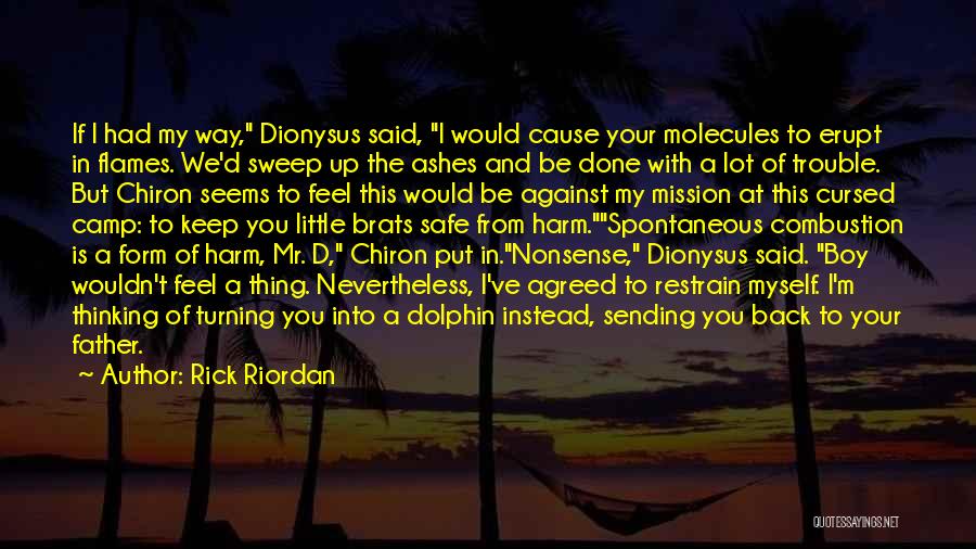 Rick Riordan Quotes: If I Had My Way, Dionysus Said, I Would Cause Your Molecules To Erupt In Flames. We'd Sweep Up The