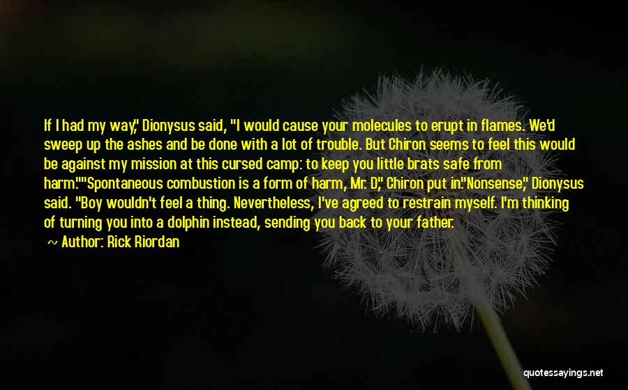 Rick Riordan Quotes: If I Had My Way, Dionysus Said, I Would Cause Your Molecules To Erupt In Flames. We'd Sweep Up The