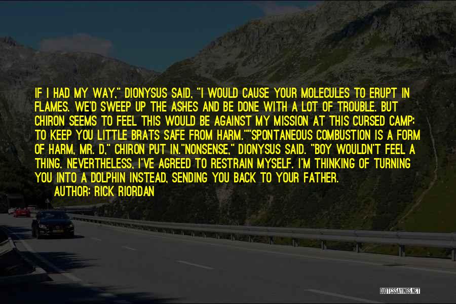 Rick Riordan Quotes: If I Had My Way, Dionysus Said, I Would Cause Your Molecules To Erupt In Flames. We'd Sweep Up The