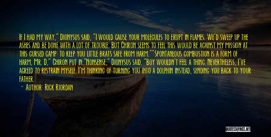 Rick Riordan Quotes: If I Had My Way, Dionysus Said, I Would Cause Your Molecules To Erupt In Flames. We'd Sweep Up The