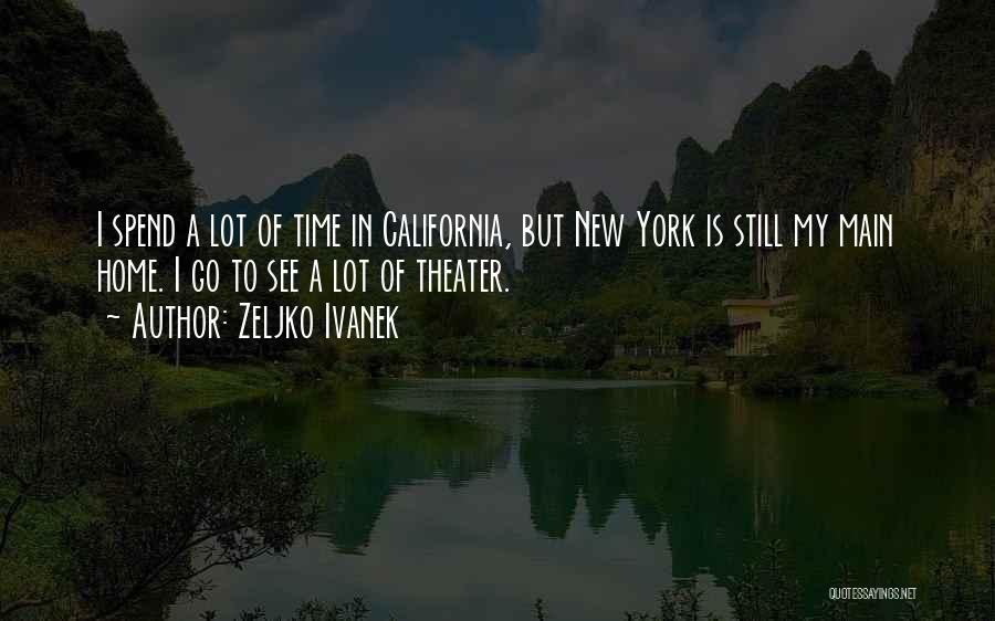 Zeljko Ivanek Quotes: I Spend A Lot Of Time In California, But New York Is Still My Main Home. I Go To See