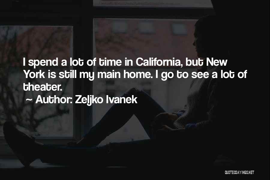Zeljko Ivanek Quotes: I Spend A Lot Of Time In California, But New York Is Still My Main Home. I Go To See
