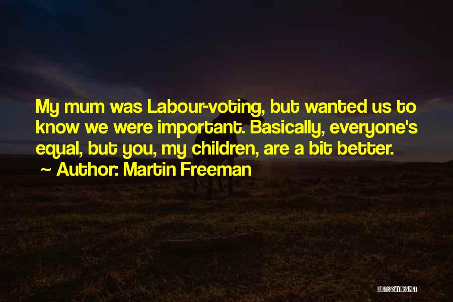 Martin Freeman Quotes: My Mum Was Labour-voting, But Wanted Us To Know We Were Important. Basically, Everyone's Equal, But You, My Children, Are