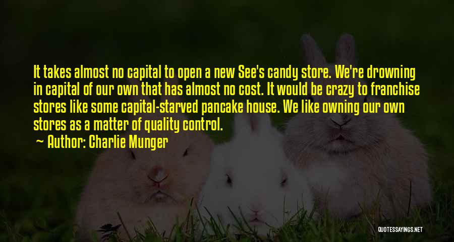 Charlie Munger Quotes: It Takes Almost No Capital To Open A New See's Candy Store. We're Drowning In Capital Of Our Own That
