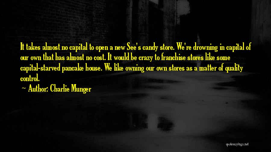 Charlie Munger Quotes: It Takes Almost No Capital To Open A New See's Candy Store. We're Drowning In Capital Of Our Own That