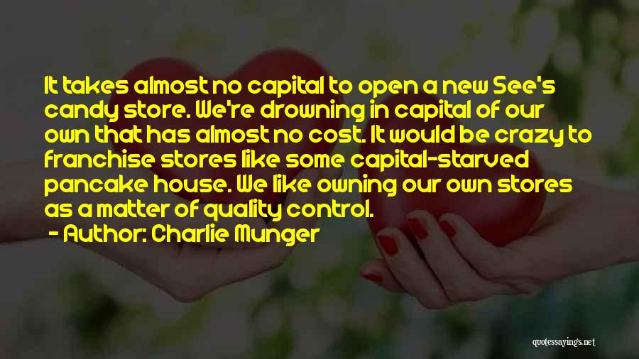 Charlie Munger Quotes: It Takes Almost No Capital To Open A New See's Candy Store. We're Drowning In Capital Of Our Own That