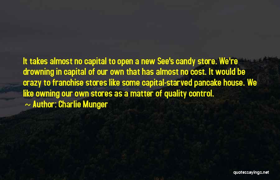 Charlie Munger Quotes: It Takes Almost No Capital To Open A New See's Candy Store. We're Drowning In Capital Of Our Own That