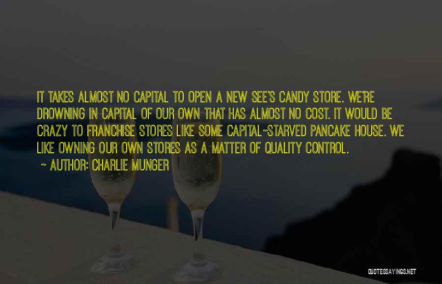 Charlie Munger Quotes: It Takes Almost No Capital To Open A New See's Candy Store. We're Drowning In Capital Of Our Own That