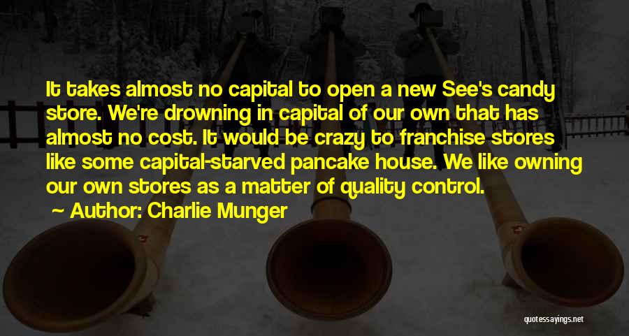 Charlie Munger Quotes: It Takes Almost No Capital To Open A New See's Candy Store. We're Drowning In Capital Of Our Own That