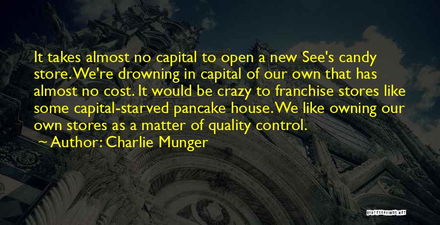 Charlie Munger Quotes: It Takes Almost No Capital To Open A New See's Candy Store. We're Drowning In Capital Of Our Own That