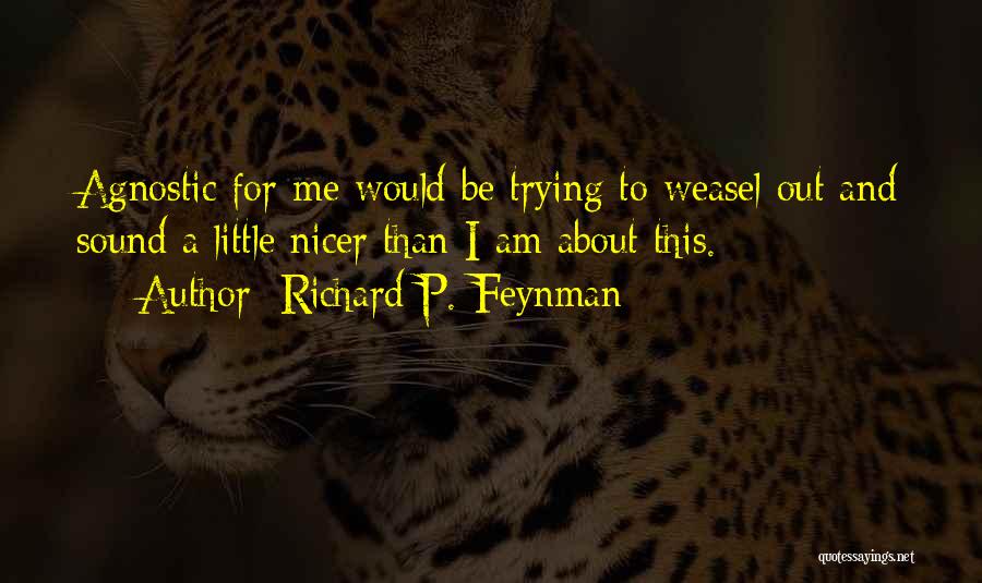 Richard P. Feynman Quotes: Agnostic For Me Would Be Trying To Weasel Out And Sound A Little Nicer Than I Am About This.