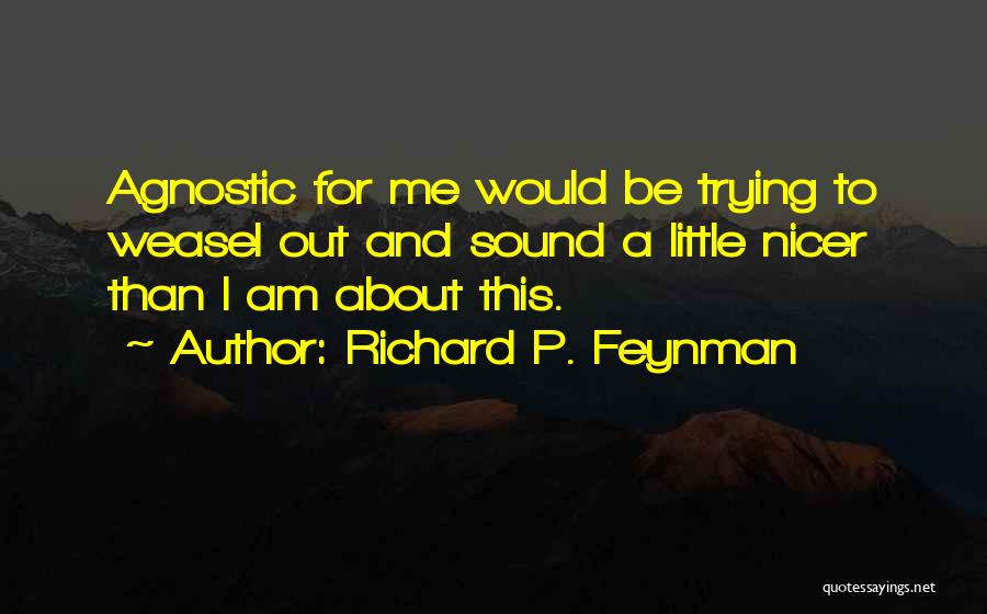 Richard P. Feynman Quotes: Agnostic For Me Would Be Trying To Weasel Out And Sound A Little Nicer Than I Am About This.