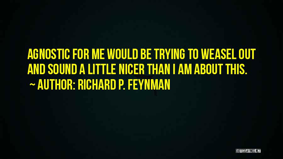 Richard P. Feynman Quotes: Agnostic For Me Would Be Trying To Weasel Out And Sound A Little Nicer Than I Am About This.