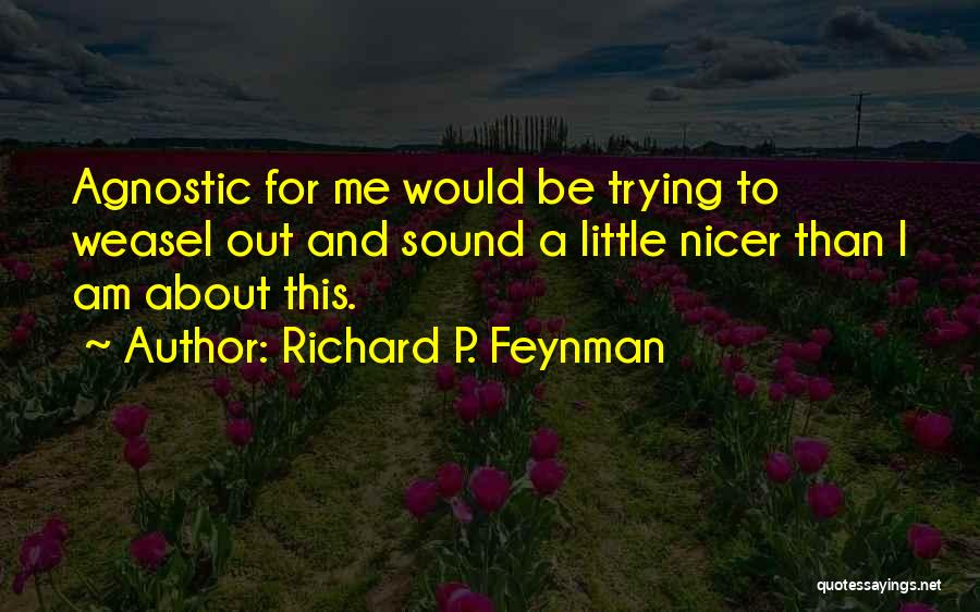 Richard P. Feynman Quotes: Agnostic For Me Would Be Trying To Weasel Out And Sound A Little Nicer Than I Am About This.