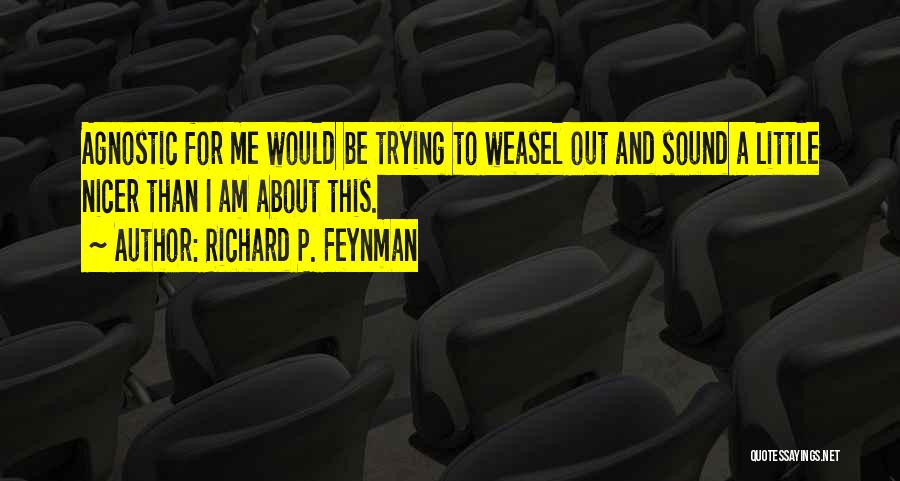 Richard P. Feynman Quotes: Agnostic For Me Would Be Trying To Weasel Out And Sound A Little Nicer Than I Am About This.