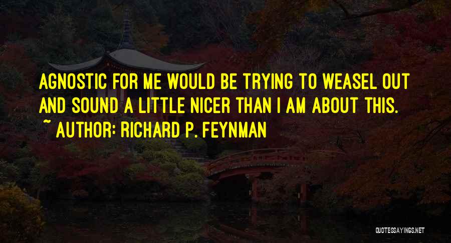 Richard P. Feynman Quotes: Agnostic For Me Would Be Trying To Weasel Out And Sound A Little Nicer Than I Am About This.