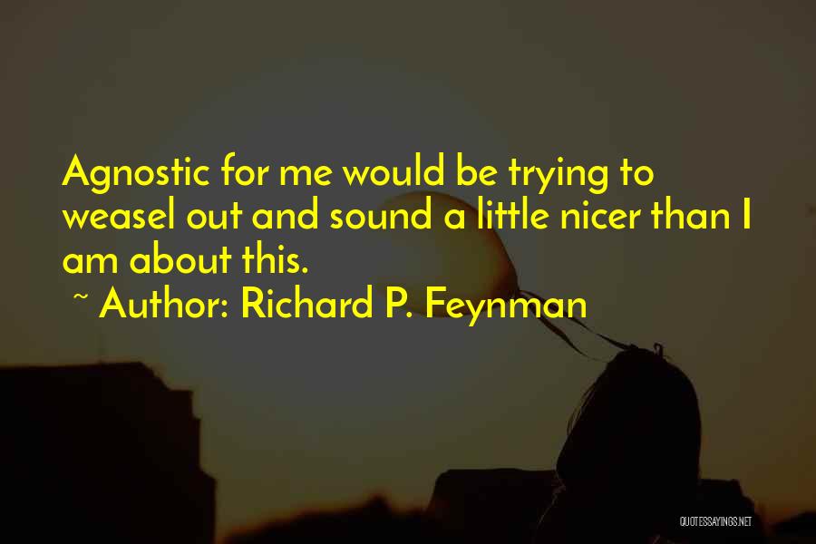 Richard P. Feynman Quotes: Agnostic For Me Would Be Trying To Weasel Out And Sound A Little Nicer Than I Am About This.