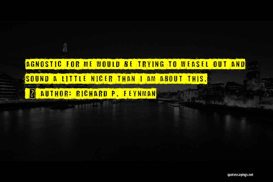 Richard P. Feynman Quotes: Agnostic For Me Would Be Trying To Weasel Out And Sound A Little Nicer Than I Am About This.