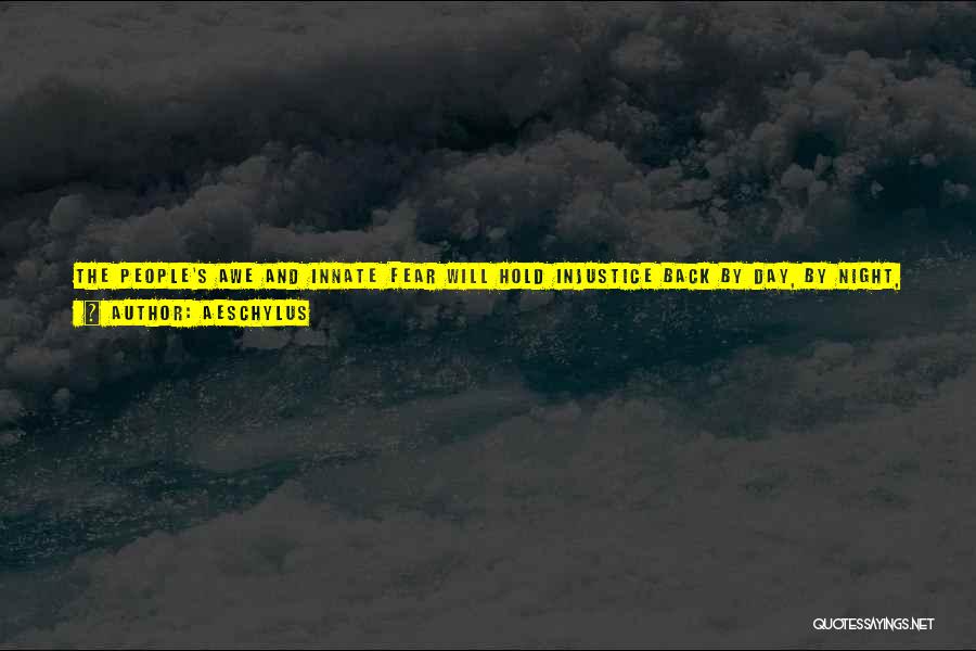 Aeschylus Quotes: The People's Awe And Innate Fear Will Hold Injustice Back By Day, By Night, So Long As The People Leave