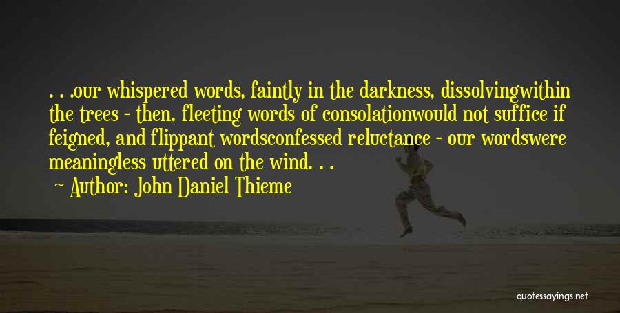 John Daniel Thieme Quotes: . . .our Whispered Words, Faintly In The Darkness, Dissolvingwithin The Trees - Then, Fleeting Words Of Consolationwould Not Suffice