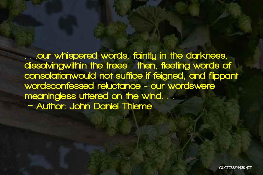 John Daniel Thieme Quotes: . . .our Whispered Words, Faintly In The Darkness, Dissolvingwithin The Trees - Then, Fleeting Words Of Consolationwould Not Suffice