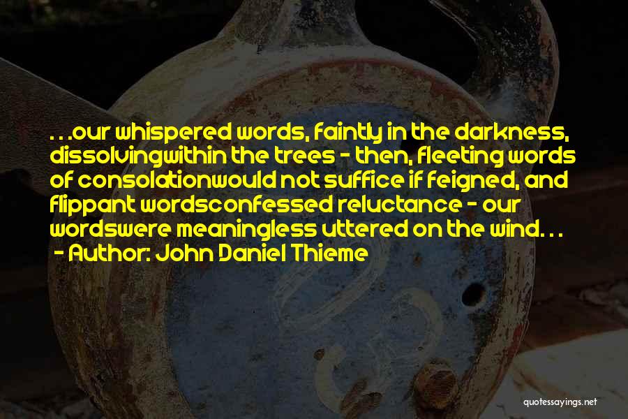 John Daniel Thieme Quotes: . . .our Whispered Words, Faintly In The Darkness, Dissolvingwithin The Trees - Then, Fleeting Words Of Consolationwould Not Suffice