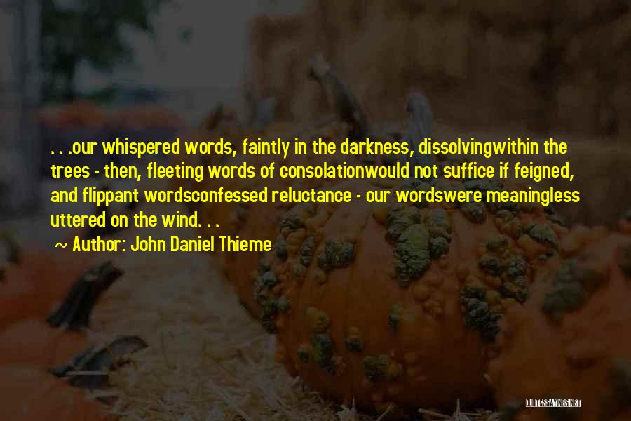 John Daniel Thieme Quotes: . . .our Whispered Words, Faintly In The Darkness, Dissolvingwithin The Trees - Then, Fleeting Words Of Consolationwould Not Suffice