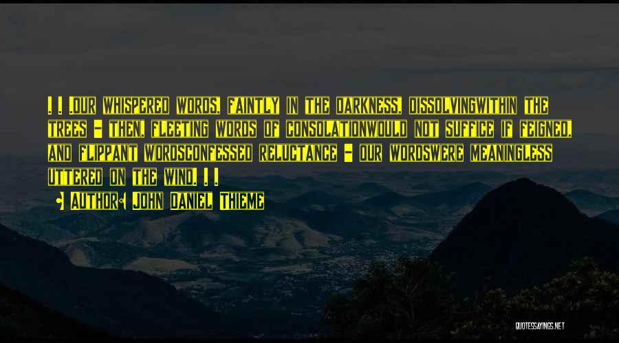 John Daniel Thieme Quotes: . . .our Whispered Words, Faintly In The Darkness, Dissolvingwithin The Trees - Then, Fleeting Words Of Consolationwould Not Suffice