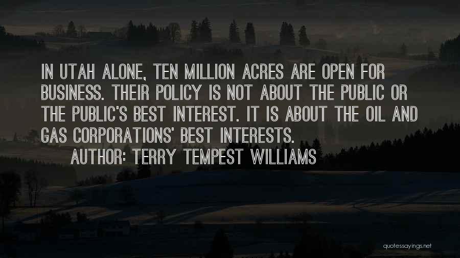 Terry Tempest Williams Quotes: In Utah Alone, Ten Million Acres Are Open For Business. Their Policy Is Not About The Public Or The Public's