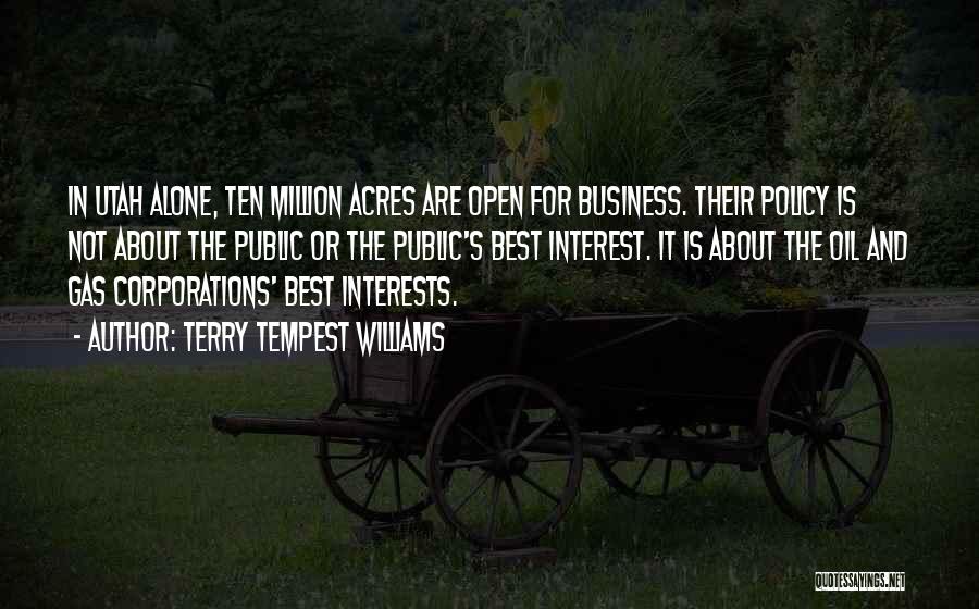 Terry Tempest Williams Quotes: In Utah Alone, Ten Million Acres Are Open For Business. Their Policy Is Not About The Public Or The Public's