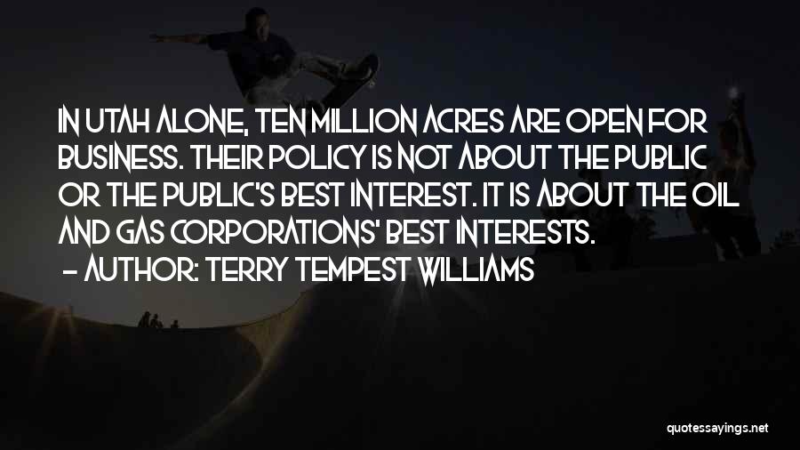 Terry Tempest Williams Quotes: In Utah Alone, Ten Million Acres Are Open For Business. Their Policy Is Not About The Public Or The Public's