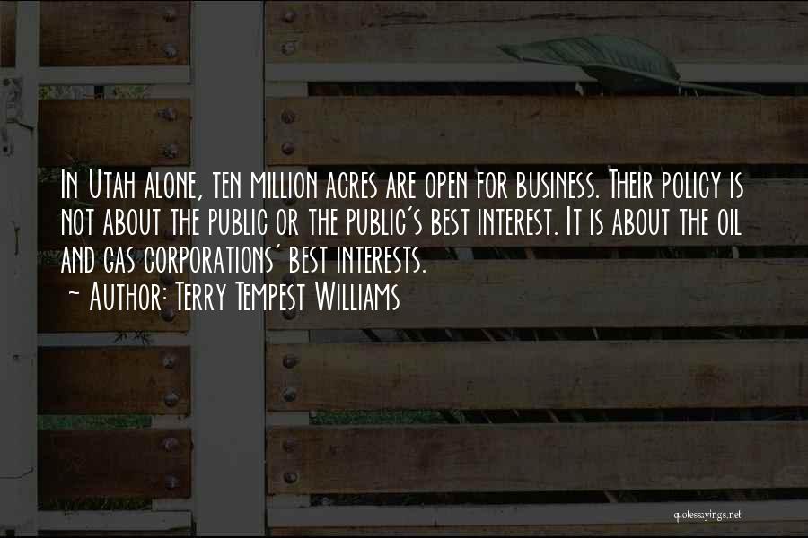 Terry Tempest Williams Quotes: In Utah Alone, Ten Million Acres Are Open For Business. Their Policy Is Not About The Public Or The Public's