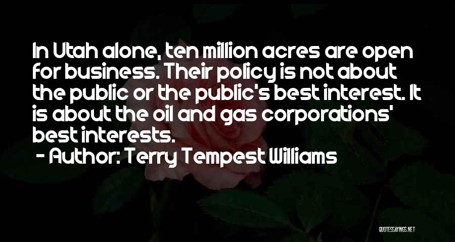 Terry Tempest Williams Quotes: In Utah Alone, Ten Million Acres Are Open For Business. Their Policy Is Not About The Public Or The Public's