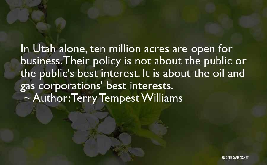 Terry Tempest Williams Quotes: In Utah Alone, Ten Million Acres Are Open For Business. Their Policy Is Not About The Public Or The Public's