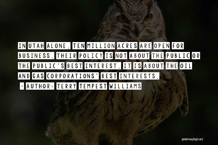 Terry Tempest Williams Quotes: In Utah Alone, Ten Million Acres Are Open For Business. Their Policy Is Not About The Public Or The Public's