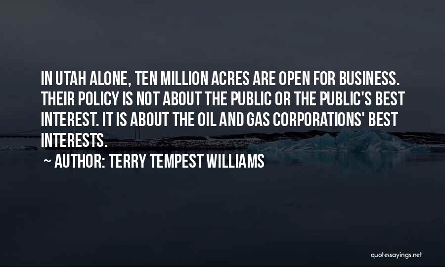 Terry Tempest Williams Quotes: In Utah Alone, Ten Million Acres Are Open For Business. Their Policy Is Not About The Public Or The Public's