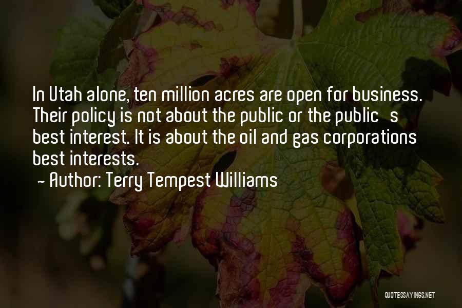 Terry Tempest Williams Quotes: In Utah Alone, Ten Million Acres Are Open For Business. Their Policy Is Not About The Public Or The Public's