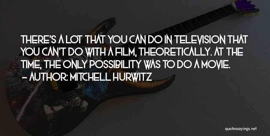 Mitchell Hurwitz Quotes: There's A Lot That You Can Do In Television That You Can't Do With A Film, Theoretically. At The Time,