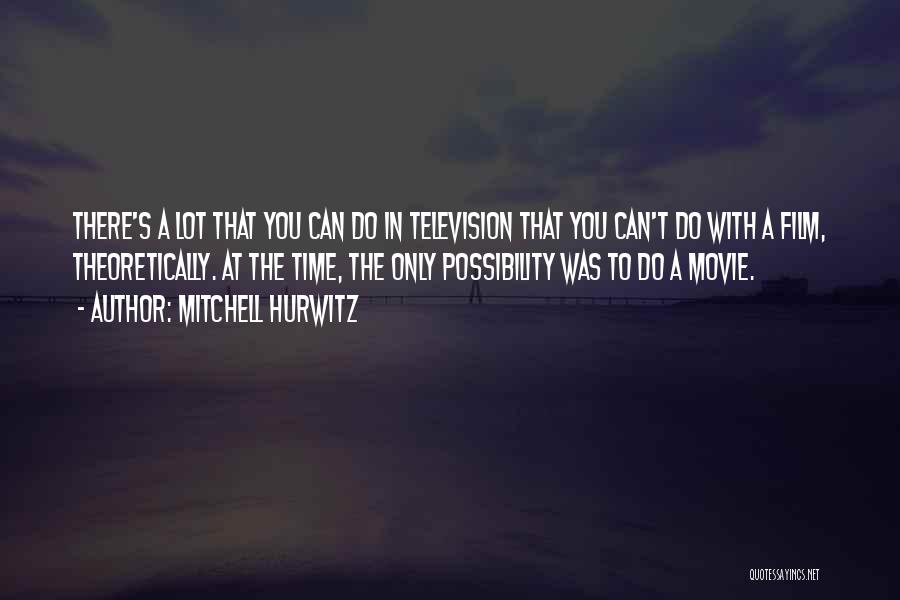 Mitchell Hurwitz Quotes: There's A Lot That You Can Do In Television That You Can't Do With A Film, Theoretically. At The Time,