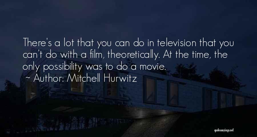 Mitchell Hurwitz Quotes: There's A Lot That You Can Do In Television That You Can't Do With A Film, Theoretically. At The Time,